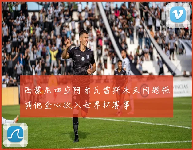 西蒙尼回应阿尔瓦雷斯未来问题强调他全心投入世界杯赛事