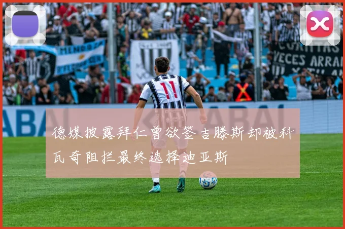 德媒披露拜仁曾欲签吉滕斯却被科瓦奇阻拦最终选择迪亚斯