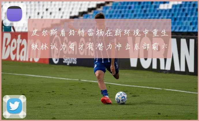 皮尔斯看好特雷杨在新环境中重生铁林认为奇才有潜力冲击东部前六名