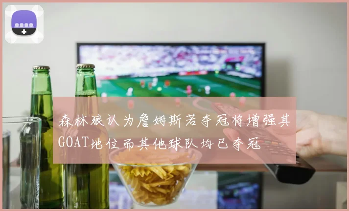 森林狼认为詹姆斯若夺冠将增强其GOAT地位而其他球队均已夺冠