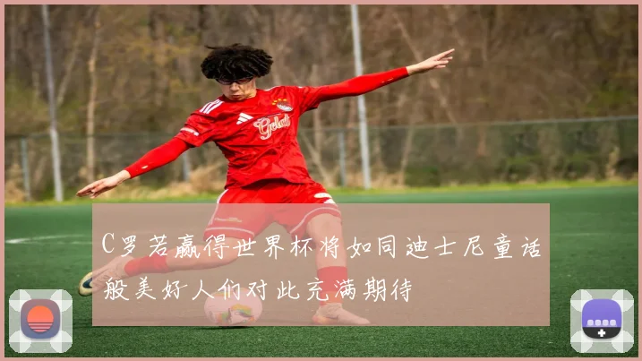 C罗若赢得世界杯将如同迪士尼童话般美好人们对此充满期待
